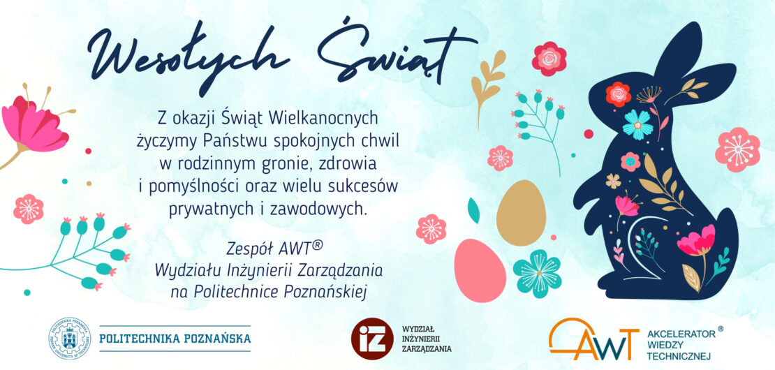z okazji świąt wielkanocnych życzymy państwu spokojnych chwil w rodzinnym gronie, zdrowia i pomyślności oraz wielu sukcesów prywatnych i zawodowych. zespół AWT wydział inżynierii zarządzania na politechnice poznańskiej